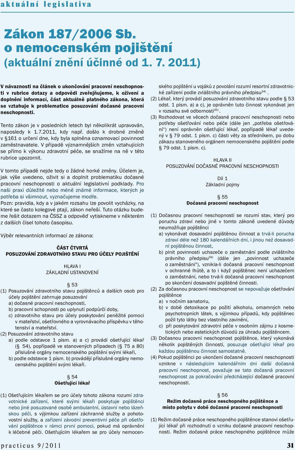 problematice posuzování dočasné pracovní neschopnosti. Tento zákon je v posledních letech byl několikrát upravován, naposledy k 1.7.2011, kdy např.