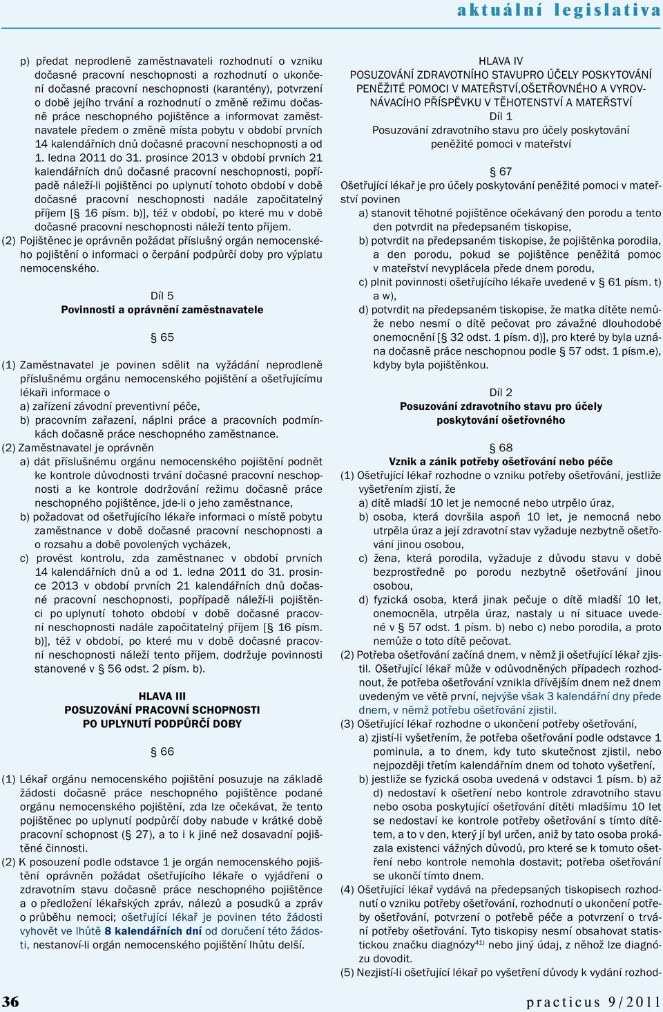 prosince 2013 v období prvních 21 kalendářních dnů dočasné pracovní neschopnosti, popřípadě náleží-li pojištěnci po uplynutí tohoto období v době dočasné pracovní neschopnosti nadále započitatelný