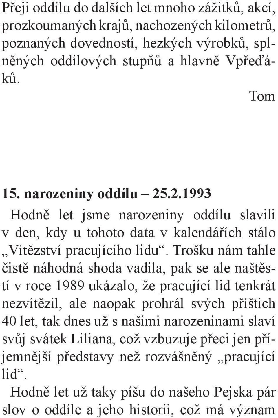 Trošku nám tahle čistě náhodná shoda vadila, pak se ale naštěstí v roce 1989 ukázalo, že pracující lid tenkrát nezvítězil, ale naopak prohrál svých příštích 40 let, tak dnes už s