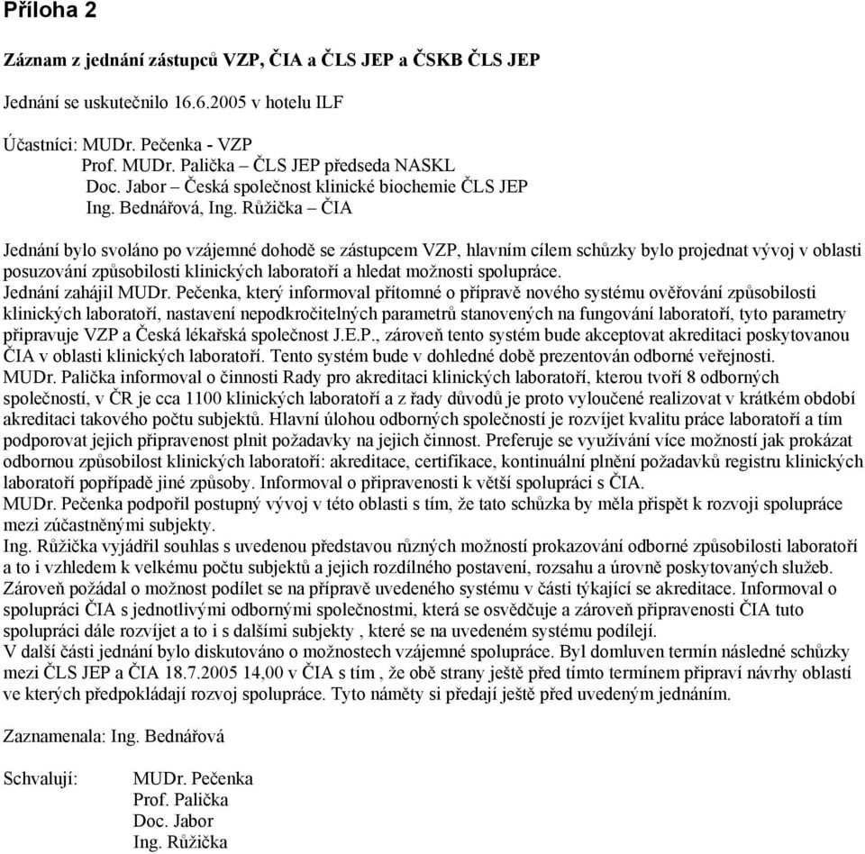 Růžička ČIA Jednání bylo svoláno po vzájemné dohodě se zástupcem VZP, hlavním cílem schůzky bylo projednat vývoj v oblasti posuzování způsobilosti klinických laboratoří a hledat možnosti spolupráce.
