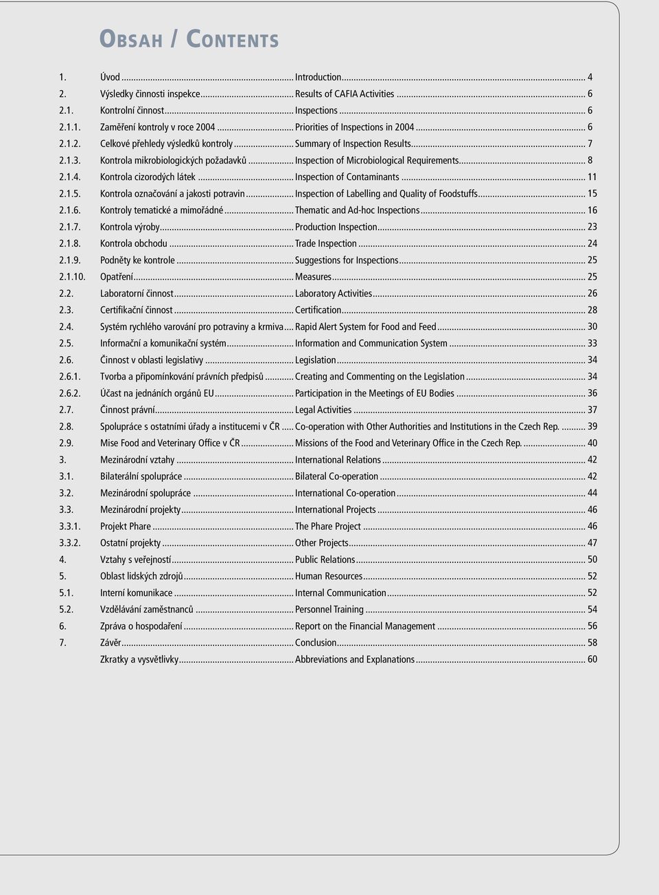 .. Inspection of Microbiological Requirements... 8 2.1.4. Kontrola cizorodých látek... Inspection of Contaminants... 11 2.1.5. Kontrola označování a jakosti potravin.