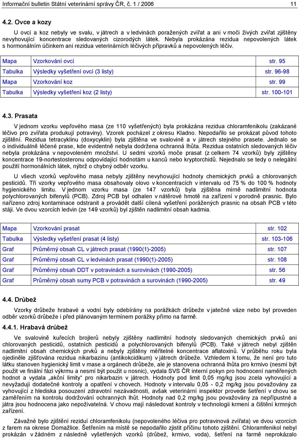 Nebyla prokázána rezidua nepovolených látek s hormonálním účinkem ani rezidua veterinárních léčivých přípravků a nepovolených léčiv. Mapa Vzorkování ovcí str.