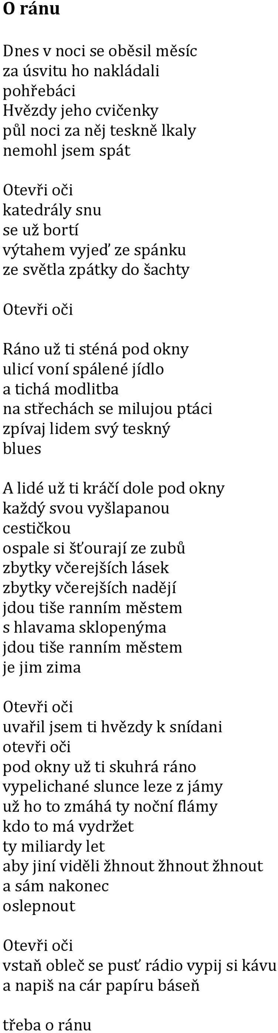 každý svou vyšlapanou cestičkou ospale si šťourají ze zubů zbytky včerejších lásek zbytky včerejších nadějí jdou tiše ranním městem s hlavama sklopenýma jdou tiše ranním městem je jim zima Otevři oči