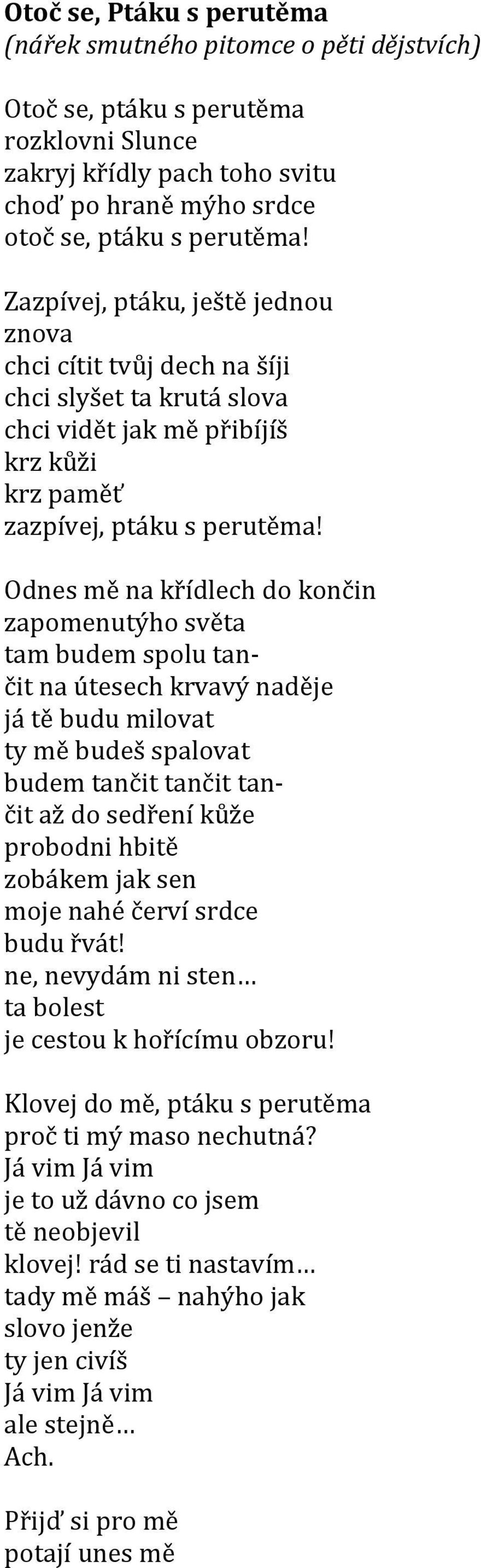 Odnes mě na křídlech do končin zapomenutýho světa tam budem spolu tančit na útesech krvavý naděje já tě budu milovat ty mě budeš spalovat budem tančit tančit tančit až do sedření kůže probodni hbitě