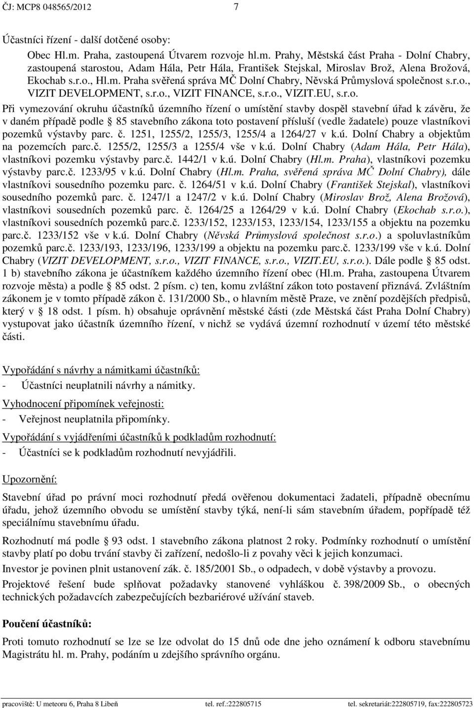 r.o., VIZIT DEVELOPMENT, s.r.o., VIZIT FINANCE, s.r.o., VIZIT.EU, s.r.o. Při vymezování okruhu účastníků územního řízení o umístění stavby dospěl stavební úřad k závěru, že v daném případě podle 85