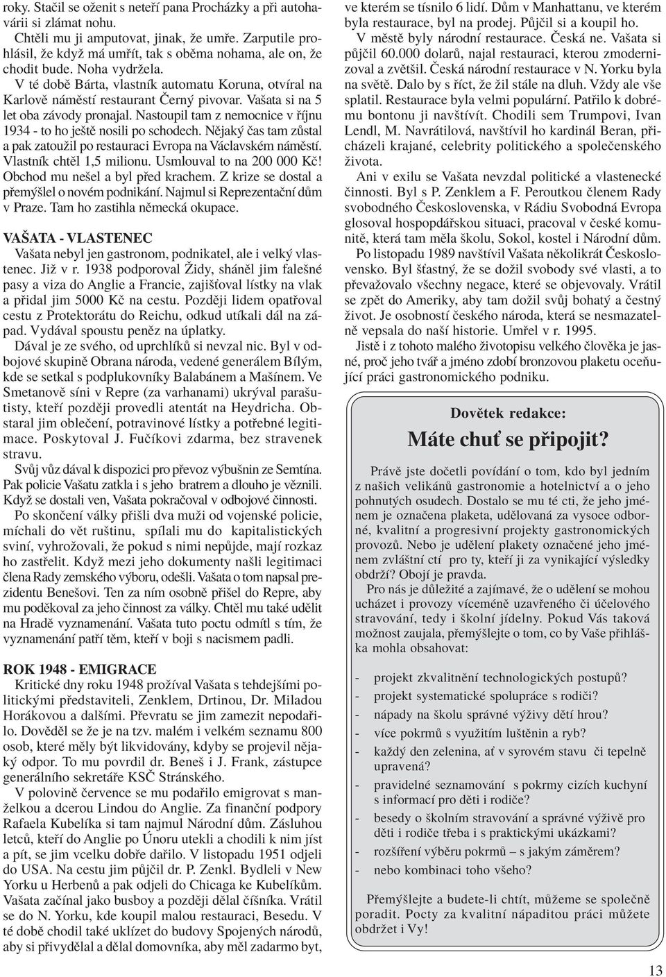 Vaöata si na 5 let oba z vody pronajal. Nastoupil tam z nemocnice v Ìjnu 1934 - to ho jeötï nosili po schodech. NÏjak Ëas tam z stal a pak zatouûil po restauraci Evropa na V clavskèm n mïstì.