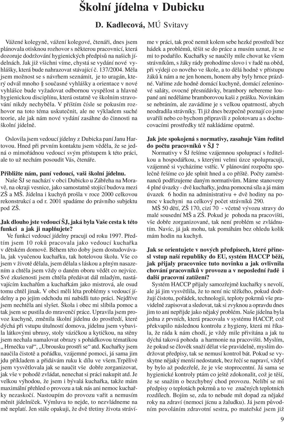 Jak jiû vöichni vìme, chyst se vyd nì novè vyhl öky, kter bude nahrazovat st vajìcì Ë. 137/2004.