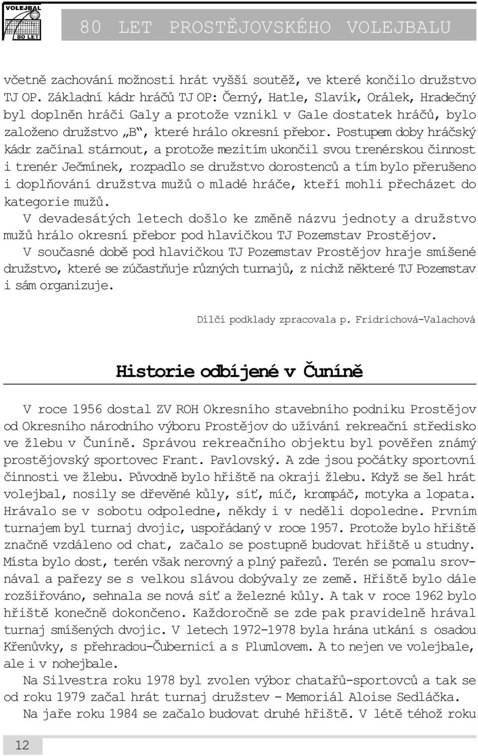 Postupem doby hráèský kádr zaèínal stárnout, a protože mezitím ukonèil svou trenérskou èinnost i trenér Jeèmínek, rozpadlo se družstvo dorostencù a tím bylo pøerušeno i doplòování družstva mužù o