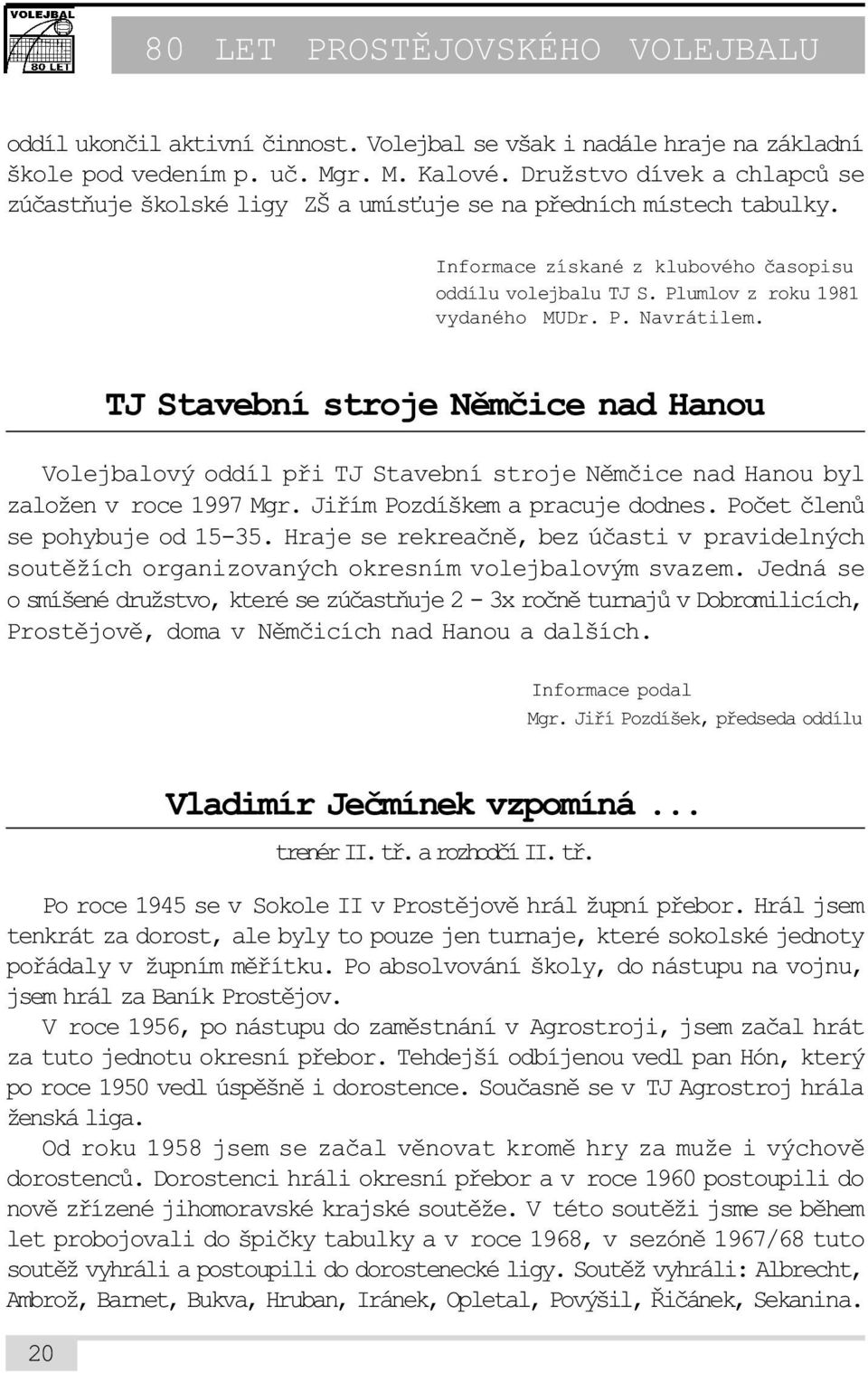 TJ Stavební stroje Nìmèice nad Hanou Volejbalový oddíl pøi TJ Stavební stroje Nìmèice nad Hanou byl založen v roce 1997 Mgr. Jiøím Pozdíškem a pracuje dodnes. Poèet èlenù se pohybuje od 15-35.