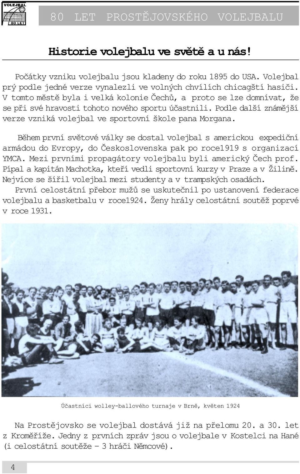Bìhem první svìtové války se dostal volejbal s americkou expedièní armádou do Evropy, do Èeskoslovenska pak po roce1919 s organizací YMCA. Mezi prvními propagátory volejbalu byli americký Èech prof.