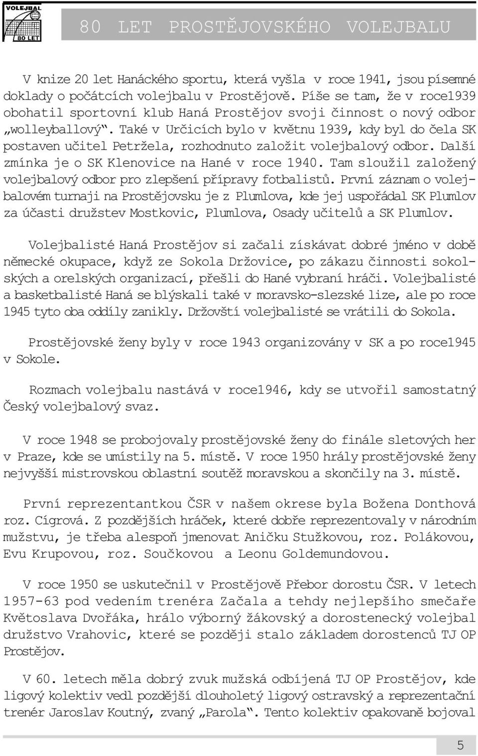 Také v Urèicích bylo v kvìtnu 1939, kdy byl do èela SK postaven uèitel Petržela, rozhodnuto založit volejbalový odbor. Další zmínka je o SK Klenovice na Hané v roce 1940.