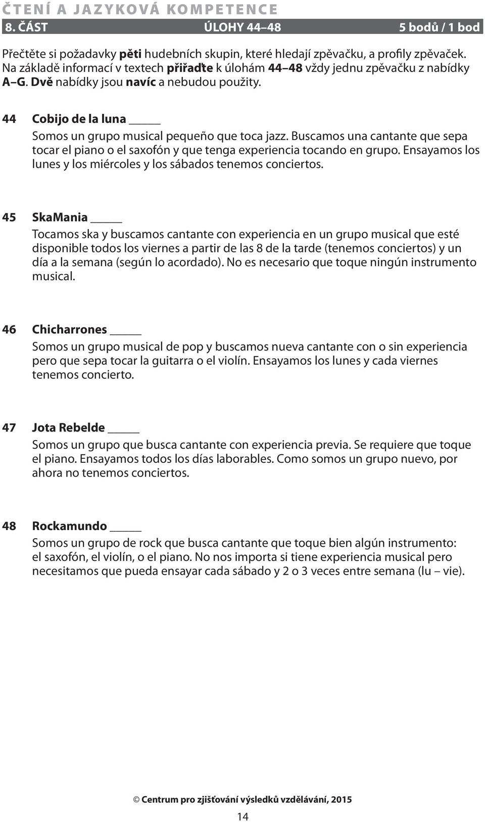 Buscamos una cantante que sepa tocar el piano o el saxofón y que tenga experiencia tocando en grupo. Ensayamos los lunes y los miércoles y los sábados tenemos conciertos.