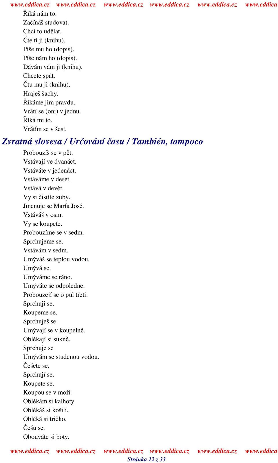 Vy si istíte zuby. Jmenuje se María José. Vstáváš v osm. Vy se koupete. Probouzíme se v sedm. Sprchujeme se. Vstávám v sedm. Umýváš se teplou vodou. Umývá se. Umýváme se ráno. Umýváte se odpoledne.