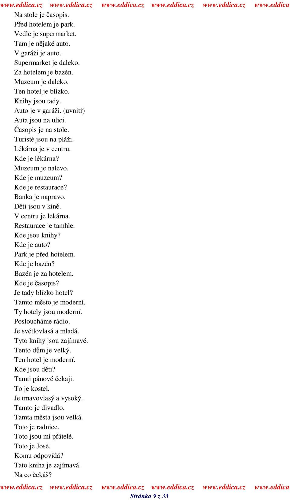 Dti jsou v kin. V centru je lékárna. Restaurace je tamhle. Kde jsou knihy? Kde je auto? Park je ped hotelem. Kde je bazén? Bazén je za hotelem. Kde je asopis? Je tady blízko hotel?