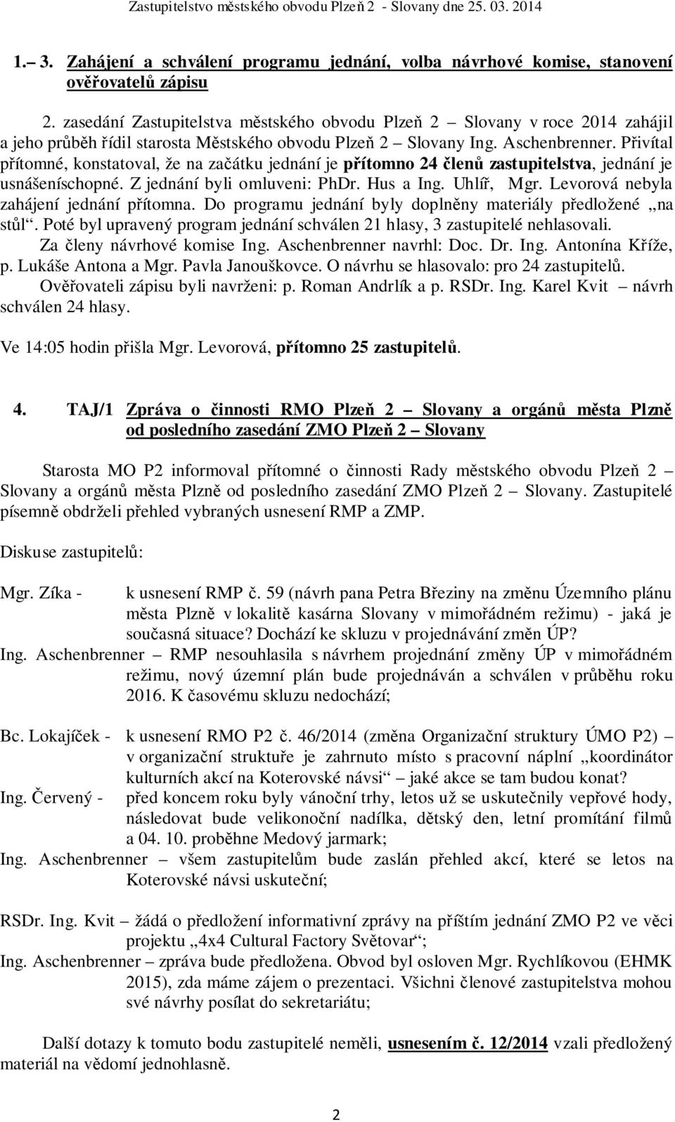 Přivítal přítomné, konstatoval, že na začátku jednání je přítomno 24 členů zastupitelstva, jednání je usnášeníschopné. Z jednání byli omluveni: PhDr. Hus a Ing. Uhlíř, Mgr.