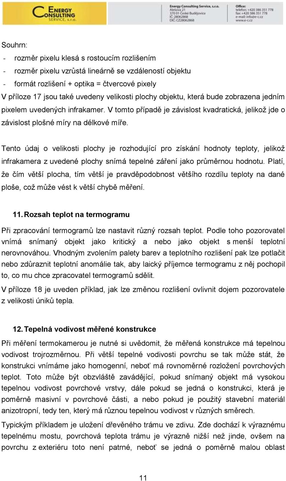 Tento údaj o velikosti plochy je rozhodující pro získání hodnoty teploty, jelikož infrakamera z uvedené plochy snímá tepelné záření jako průměrnou hodnotu.