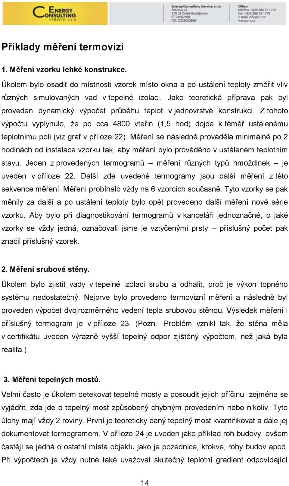 Z tohoto výpočtu vyplynulo, že po cca 4800 vteřin (1,5 hod) dojde k téměř ustálenému teplotnímu poli (viz graf v příloze 22).