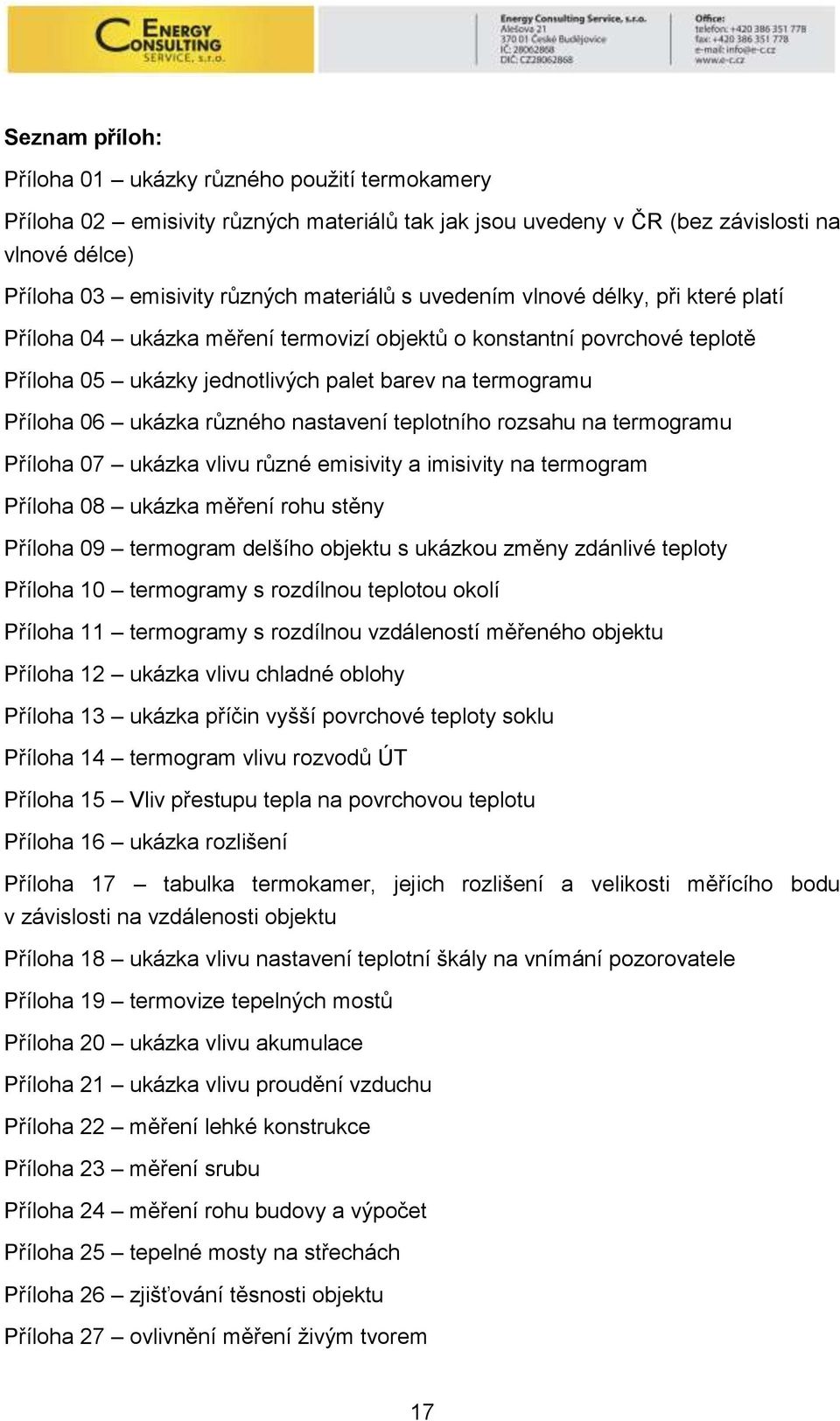 nastavení teplotního rozsahu na termogramu Příloha 07 ukázka vlivu různé emisivity a imisivity na termogram Příloha 08 ukázka měření rohu stěny Příloha 09 termogram delšího objektu s ukázkou změny