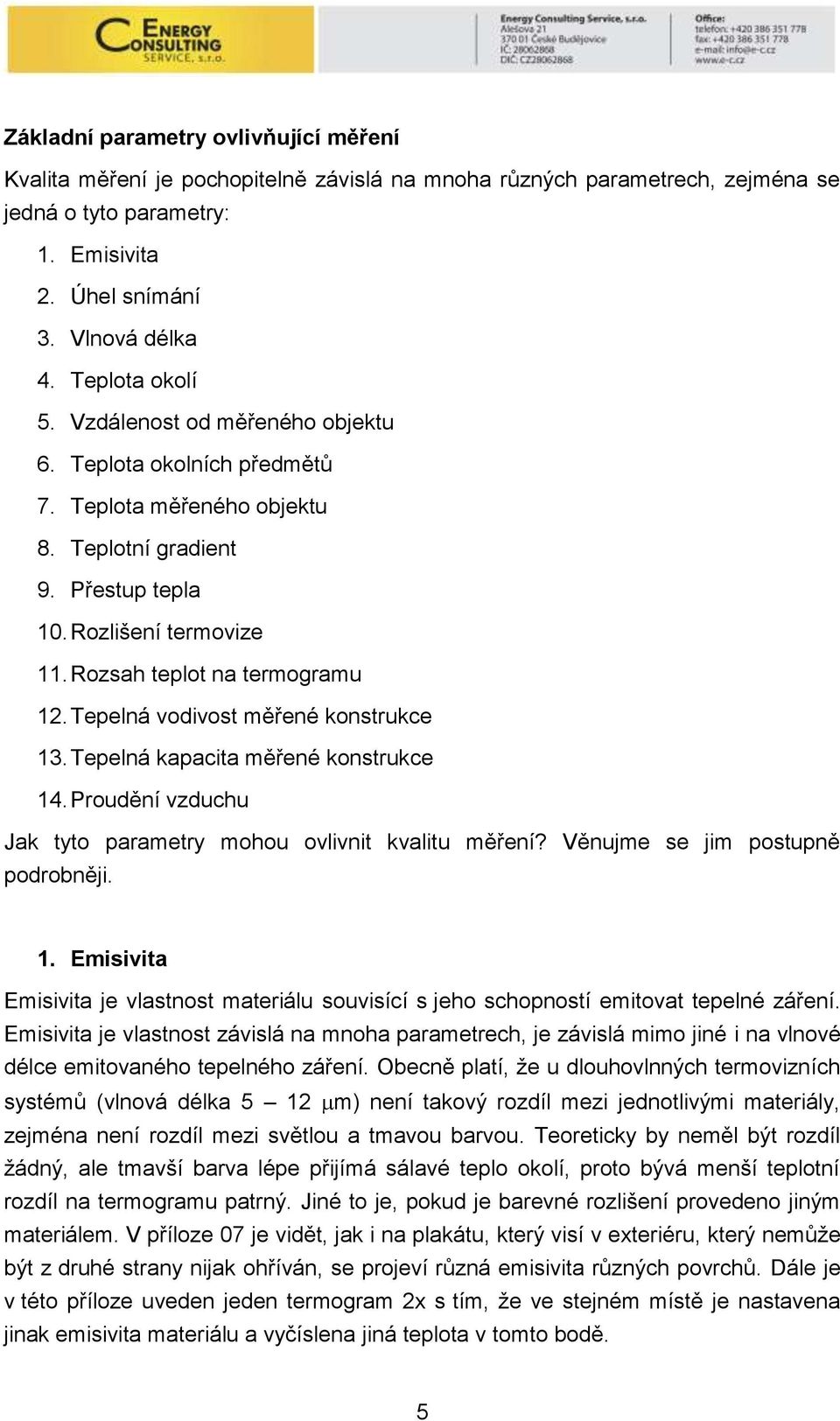 Rozsah teplot na termogramu 12. Tepelná vodivost měřené konstrukce 13. Tepelná kapacita měřené konstrukce 14. Proudění vzduchu Jak tyto parametry mohou ovlivnit kvalitu měření?