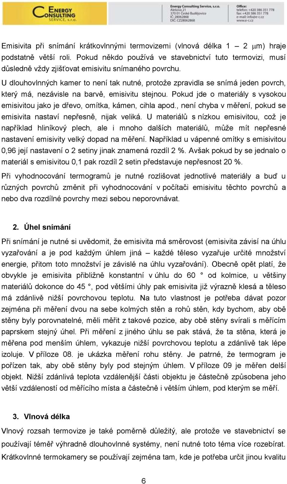 U dlouhovlnných kamer to není tak nutné, protože zpravidla se snímá jeden povrch, který má, nezávisle na barvě, emisivitu stejnou.