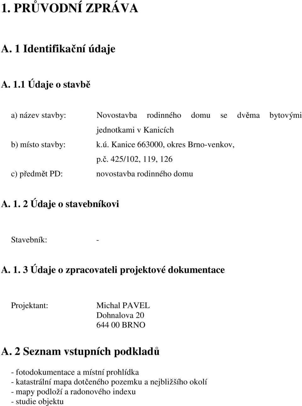 9, 126 c) předmět PD: novostavba rodinného domu A. 1. 2 Údaje o stavebníkovi Stavebník: - A. 1. 3 Údaje o zpracovateli projektové dokumentace Projektant: Michal PAVEL Dohnalova 20 644 00 BRNO A.