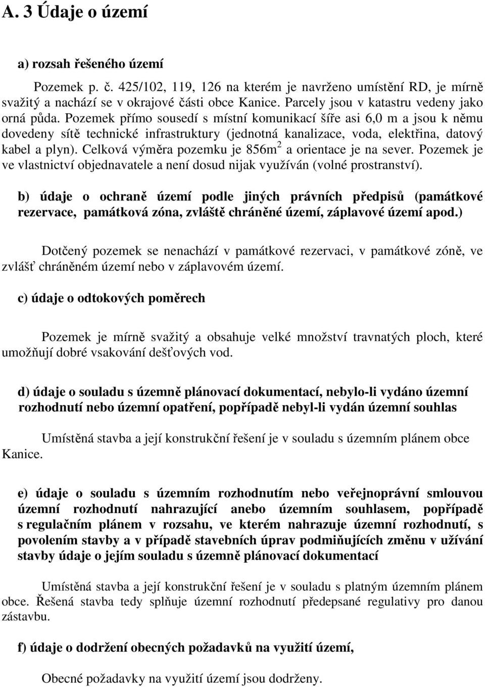 Pozemek přímo sousedí s místní komunikací šíře asi 6,0 m a jsou k němu dovedeny sítě technické infrastruktury (jednotná kanalizace, voda, elektřina, datový kabel a plyn).