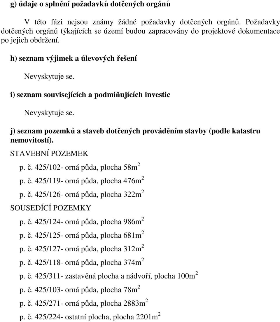 i) seznam souvisejících a podmiňujících investic Nevyskytuje se. j) seznam pozemků a staveb dotčených prováděním stavby (podle katastru nemovitostí). STAVEBNÍ POZEMEK p. č.