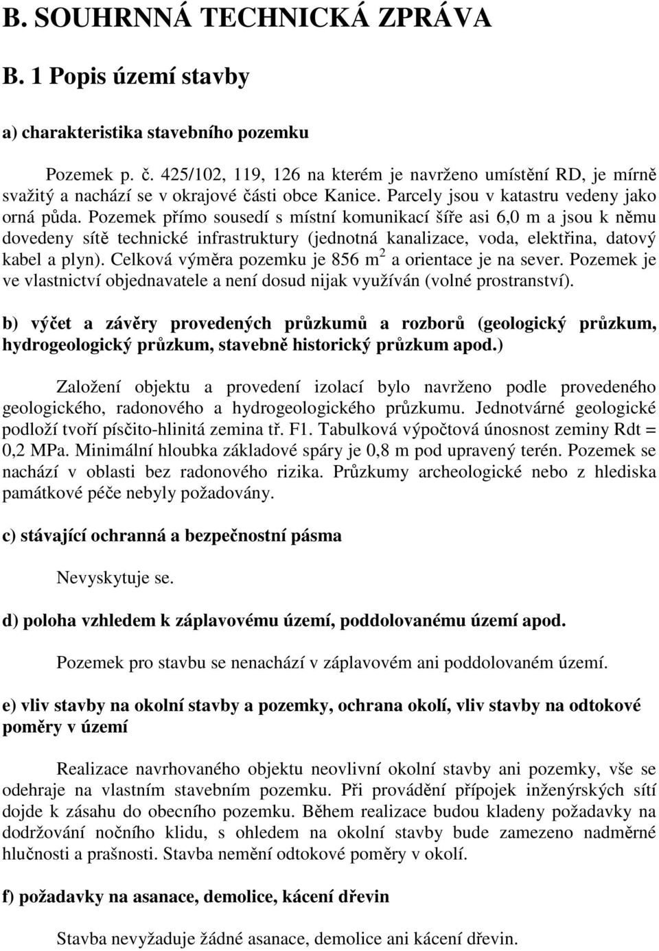 Pozemek přímo sousedí s místní komunikací šíře asi 6,0 m a jsou k němu dovedeny sítě technické infrastruktury (jednotná kanalizace, voda, elektřina, datový kabel a plyn).