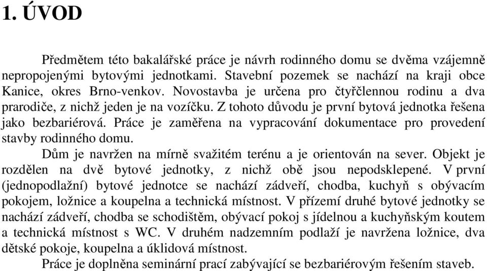 Práce je zaměřena na vypracování dokumentace pro provedení stavby rodinného domu. Dům je navržen na mírně svažitém terénu a je orientován na sever.