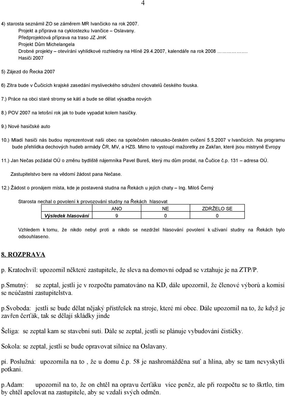 Hasiči 2007 5) Zájezd do Řecka 2007 6) Zítra bude v Čučicích krajské zasedání mysliveckého sdružení chovatelů českého fouska. 7.) Práce na obci staré stromy se kátí a bude se dělat výsadba nových 8.