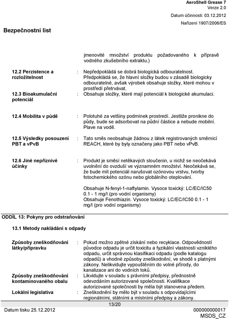 : Obsahuje složky, které mají potenciál k biologické akumulaci. 12.4 Mobilita v půdě : Polotuhé za vetšiny podmínek prostredí.