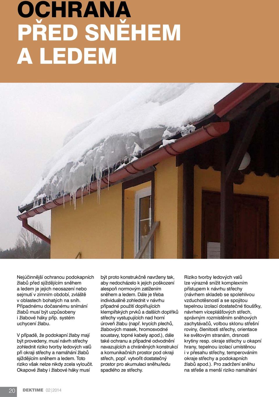 V případě, že podokapní žlaby mají být provedeny, musí návrh střechy zohlednit riziko tvorby ledových valů při okraji střechy a namáhání žlabů sjíždějícím sněhem a ledem.