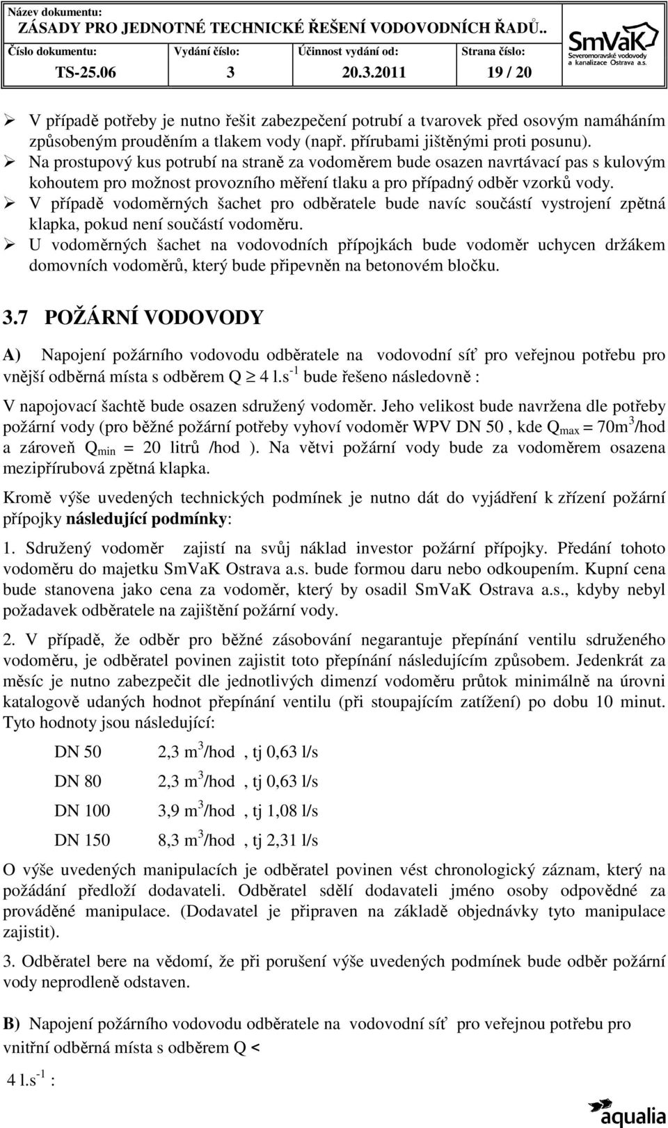 V případě vodoměrných šachet pro odběratele bude navíc součástí vystrojení zpětná klapka, pokud není součástí vodoměru.