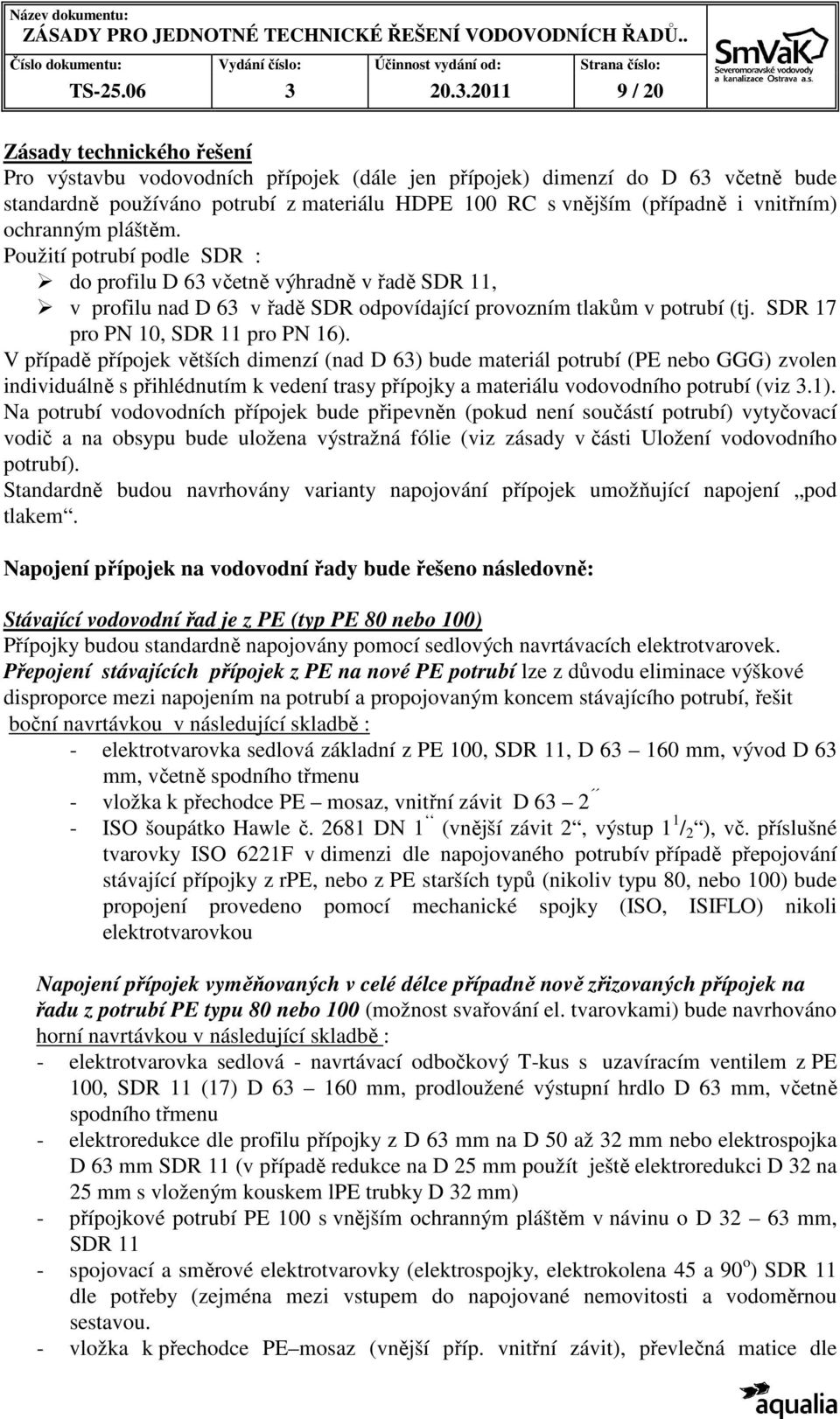 vnitřním) ochranným pláštěm. Použití potrubí podle SDR : do profilu D 63 včetně výhradně v řadě SDR 11, v profilu nad D 63 v řadě SDR odpovídající provozním tlakům v potrubí (tj.