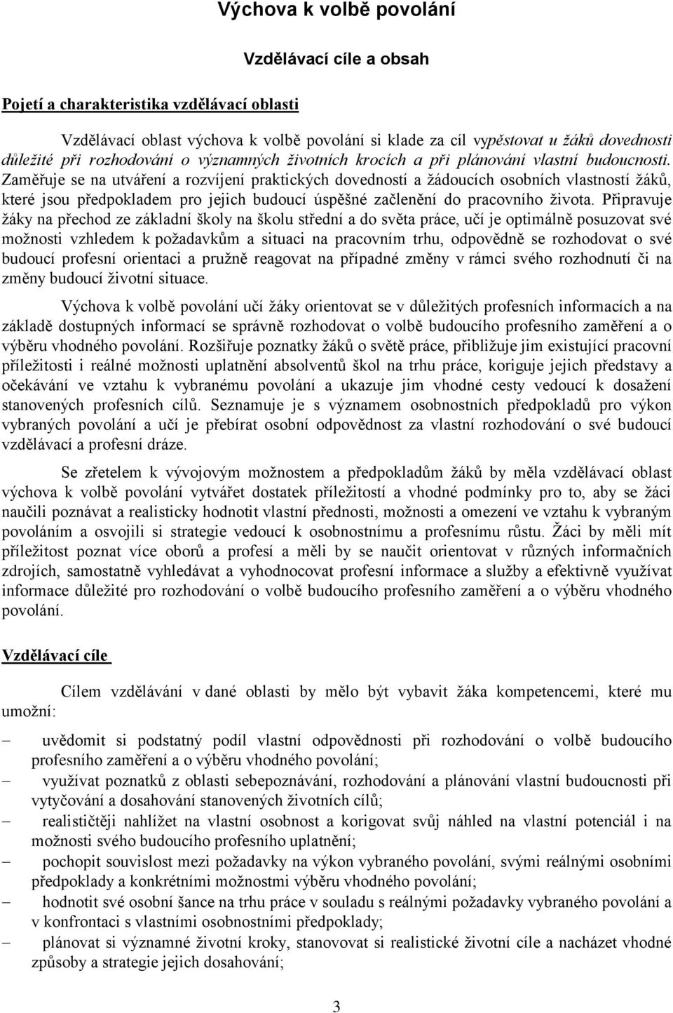 Zaměřuje se na utváření a rozvíjení praktických dovedností a žádoucích osobních vlastností žáků, které jsou předpokladem pro jejich budoucí úspěšné začlenění do pracovního života.