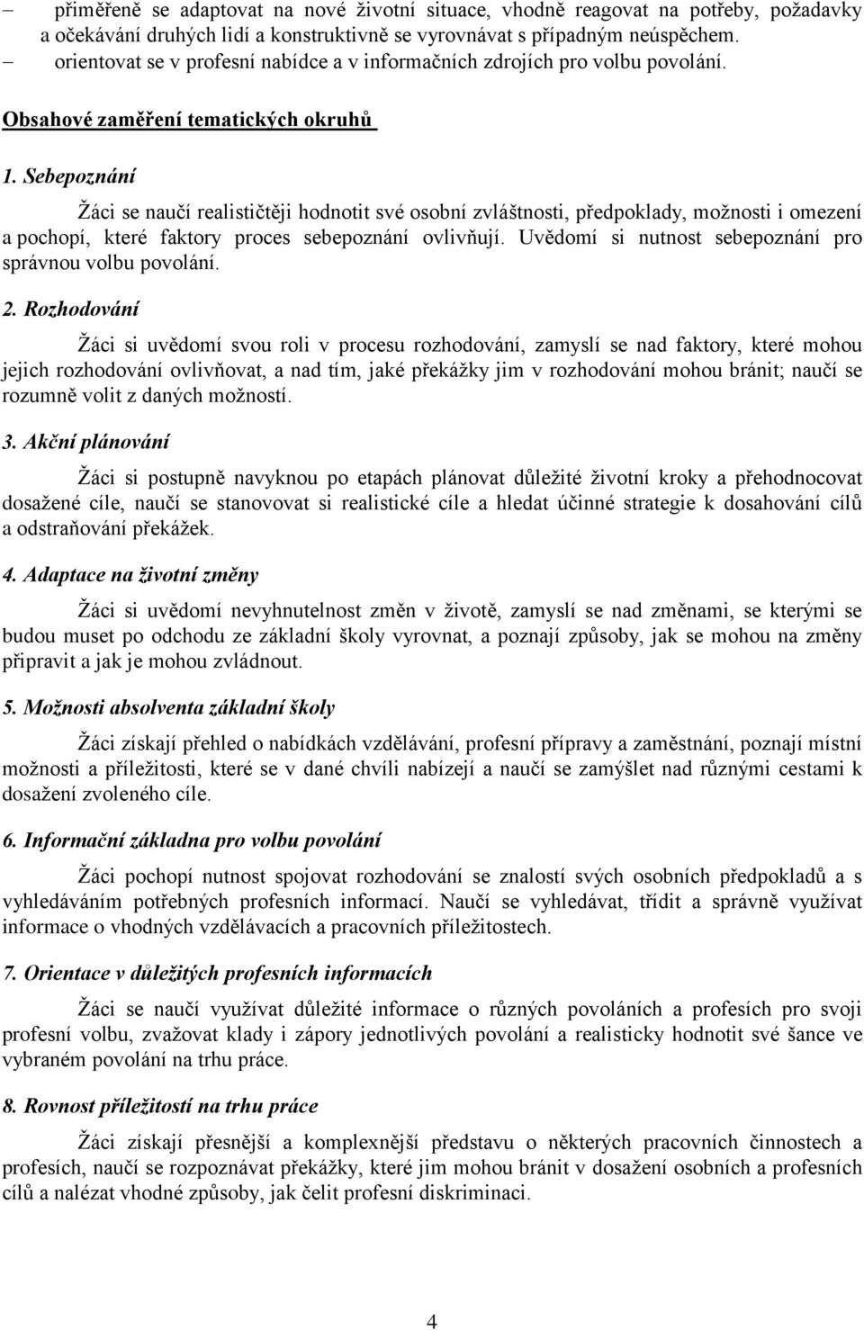 Sebepoznání Žáci se naučí realističtěji hodnotit své osobní zvláštnosti, předpoklady, možnosti i omezení a pochopí, které faktory proces sebepoznání ovlivňují.