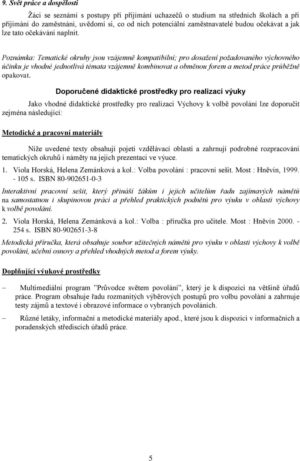 Poznámka: Tematické okruhy jsou vzájemně kompatibilní; pro dosažení požadovaného výchovného účinku je vhodné jednotlivá témata vzájemně kombinovat a obměnou forem a metod práce průběžně opakovat.