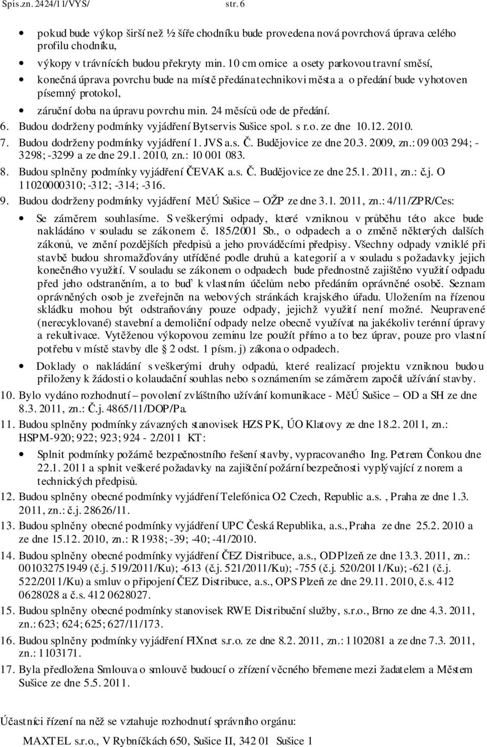 24 měsíců ode de předání. 6. Budou dodrženy podmínky vyjádření Bytservis Sušice spol. s r.o. ze dne 10.12. 2010. 7. Budou dodrženy podmínky vyjádření 1. JVS a.s. Č. Budějovice ze dne 20.3. 2009, zn.