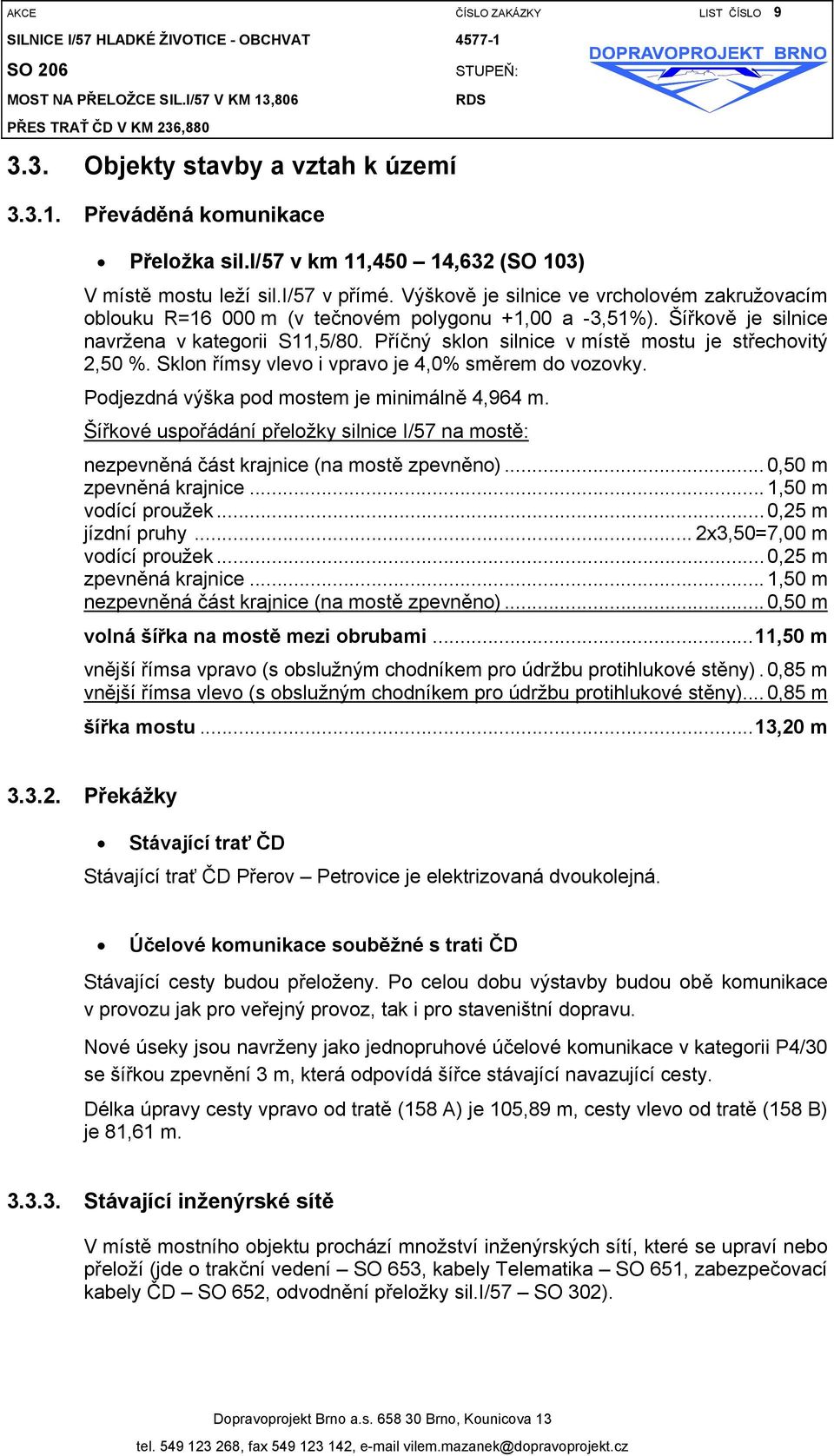 Příčný sklon silnice v místě mostu je střechovitý 2,50 %. Sklon římsy vlevo i vpravo je 4,0% směrem do vozovky. Podjezdná výška pod mostem je minimálně 4,964 m.