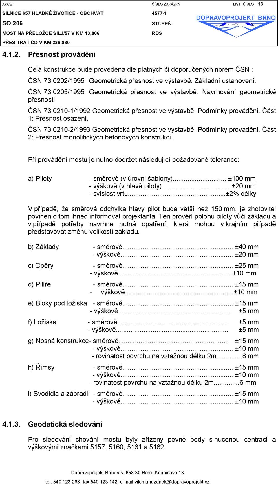 Část 1: Přesnost osazení. ČSN 73 0210-2/1993 Geometrická přesnost ve výstavbě. Podmínky provádění. Část 2: Přesnost monolitických betonových konstrukcí.