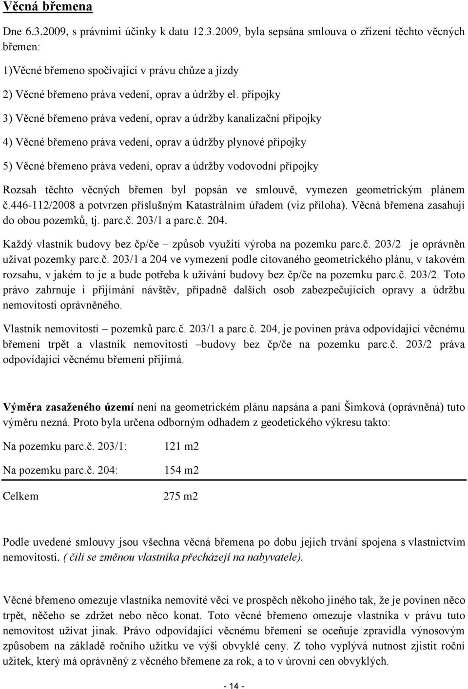 přípojky Rozsah těchto věcných břemen byl popsán ve smlouvě, vymezen geometrickým plánem č.446-112/2008 a potvrzen příslušným Katastrálním úřadem (viz příloha).