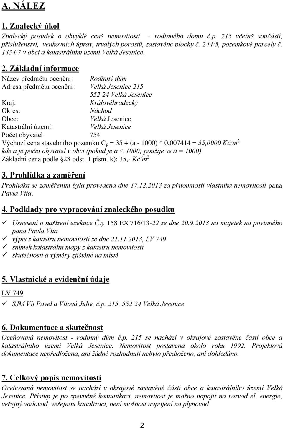 Základní informace Název předmětu ocenění: Rodinný dům Adresa předmětu ocenění: Velká Jesenice 215 552 24 Velká Jesenice Kraj: Královéhradecký Okres: Náchod Obec: Velká Jesenice Katastrální území: