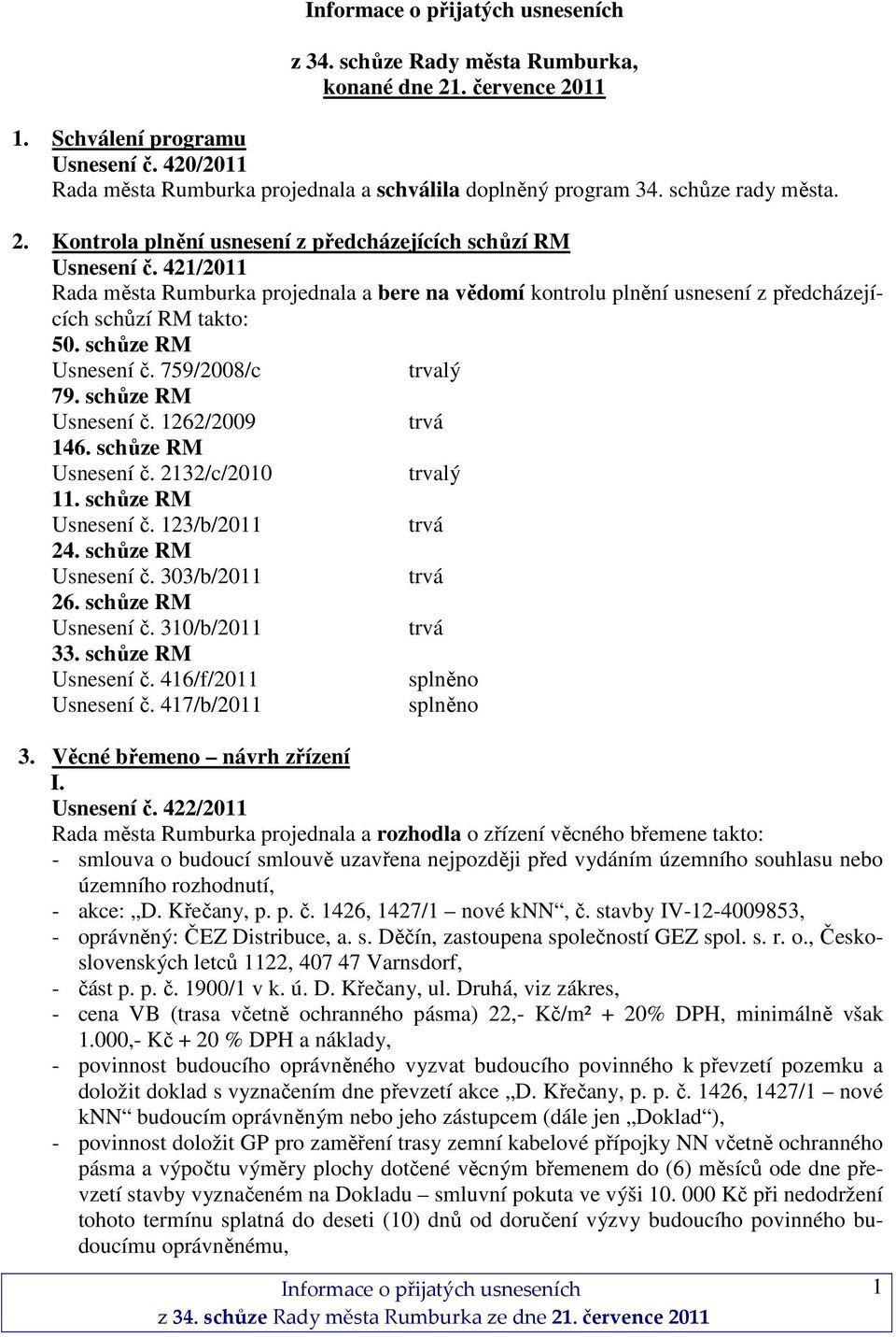 schůze RM Usnesení č. 2132/c/2010 trvalý 11. schůze RM Usnesení č. 123/b/2011 24. schůze RM Usnesení č. 303/b/2011 26. schůze RM Usnesení č. 310/b/2011 33. schůze RM Usnesení č. 416/f/2011 splněno Usnesení č.