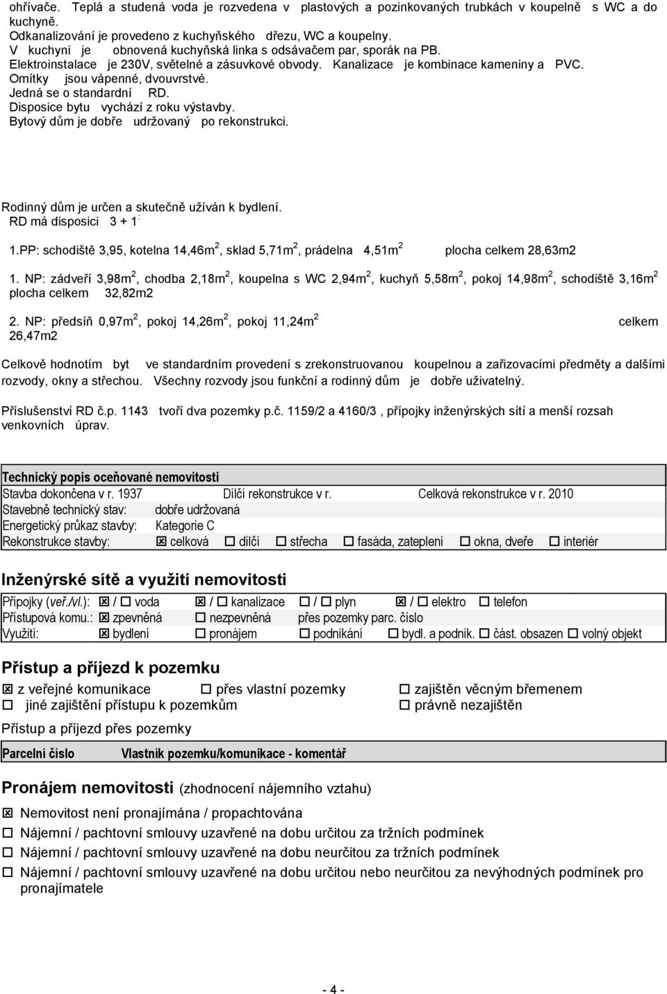 Jedná se o standardní RD. Disposice bytu vychází z roku výstavby. Bytový dům je dobře udržovaný po rekonstrukci. Rodinný dům je určen a skutečně užíván k bydlení. RD má disposici 3 + 1 : 1.