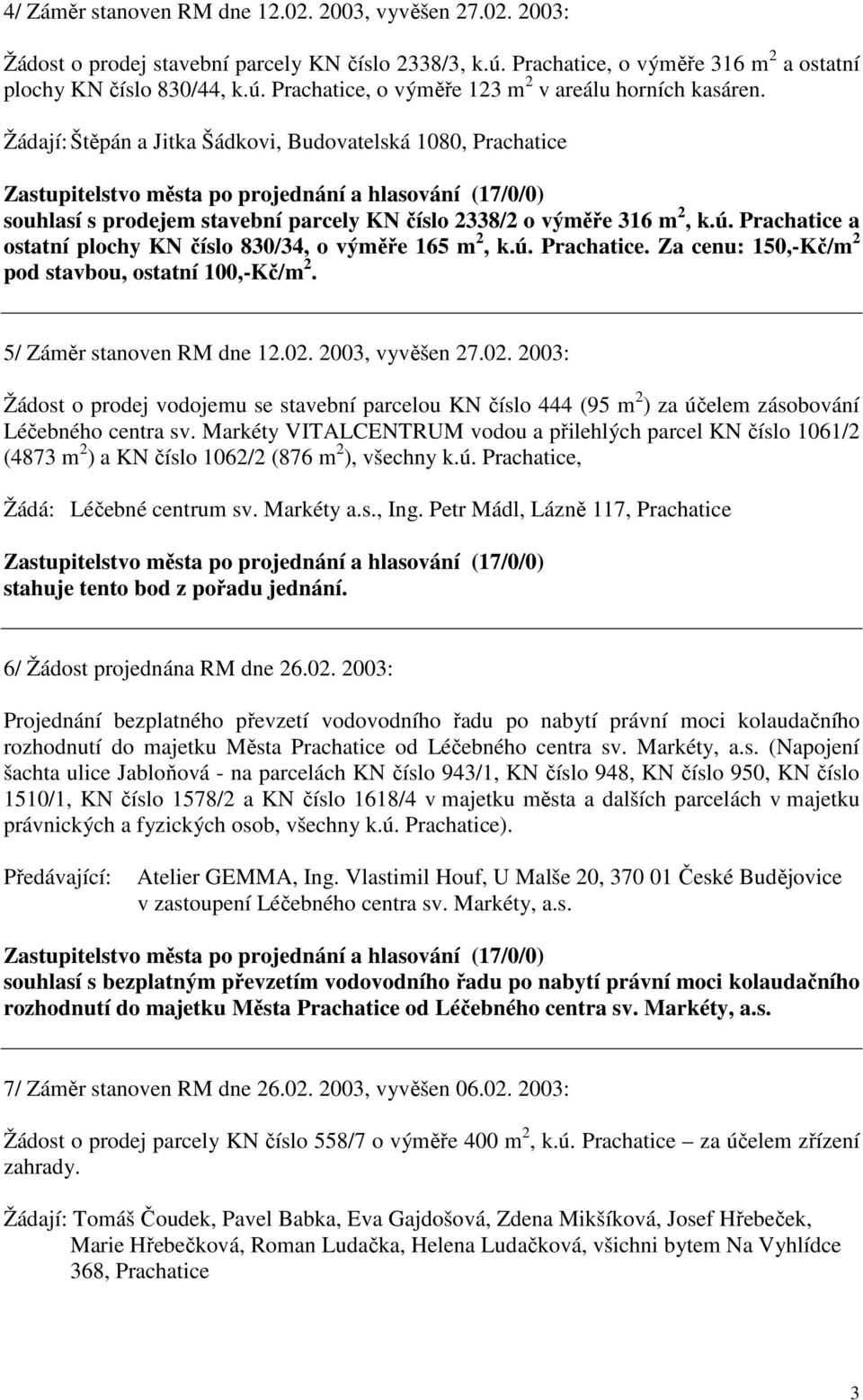 Prachatice a ostatní plochy KN číslo 830/34, o výměře 165 m 2, k.ú. Prachatice. Za cenu: 150,-Kč/m 2 pod stavbou, ostatní 100,-Kč/m 2. 5/ Záměr stanoven RM dne 12.02.