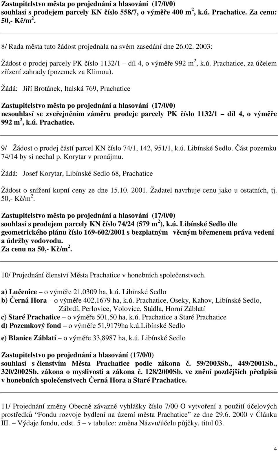 Žádá: Jiří Brotánek, Italská 769, Prachatice nesouhlasí se zveřejněním záměru prodeje parcely PK číslo 1132/1 díl 4, o výměře 992 m 2, k.ú. Prachatice. 9/ Žádost o prodej částí parcel KN číslo 74/1, 142, 951/1, k.