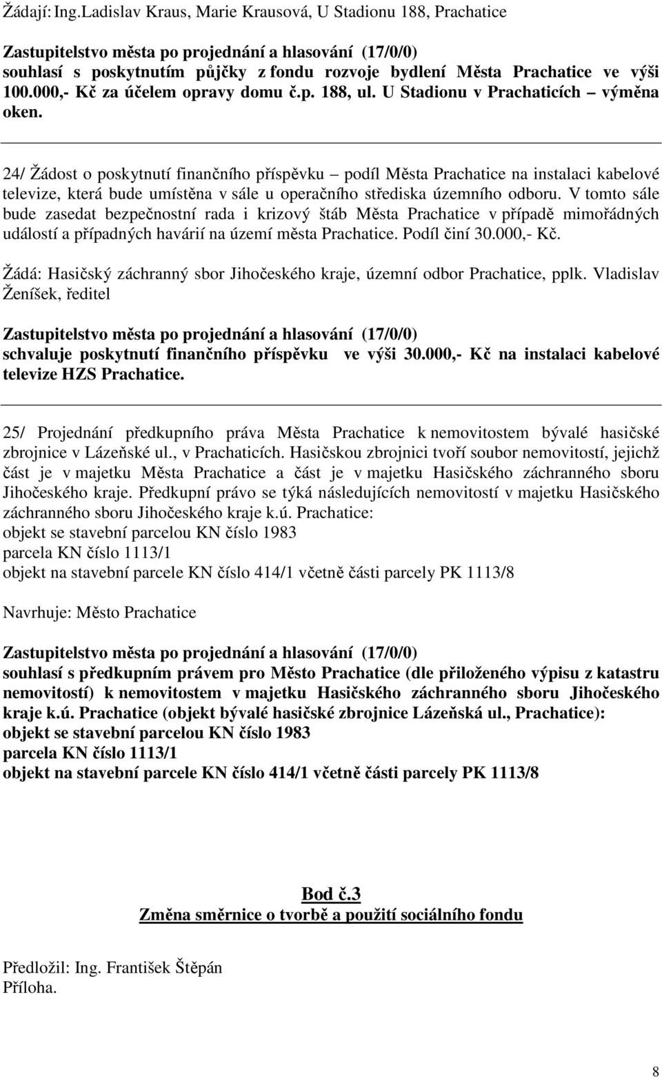 V tomto sále bude zasedat bezpečnostní rada i krizový štáb Města Prachatice v případě mimořádných událostí a případných havárií na území města Prachatice. Podíl činí 30.000,- Kč.