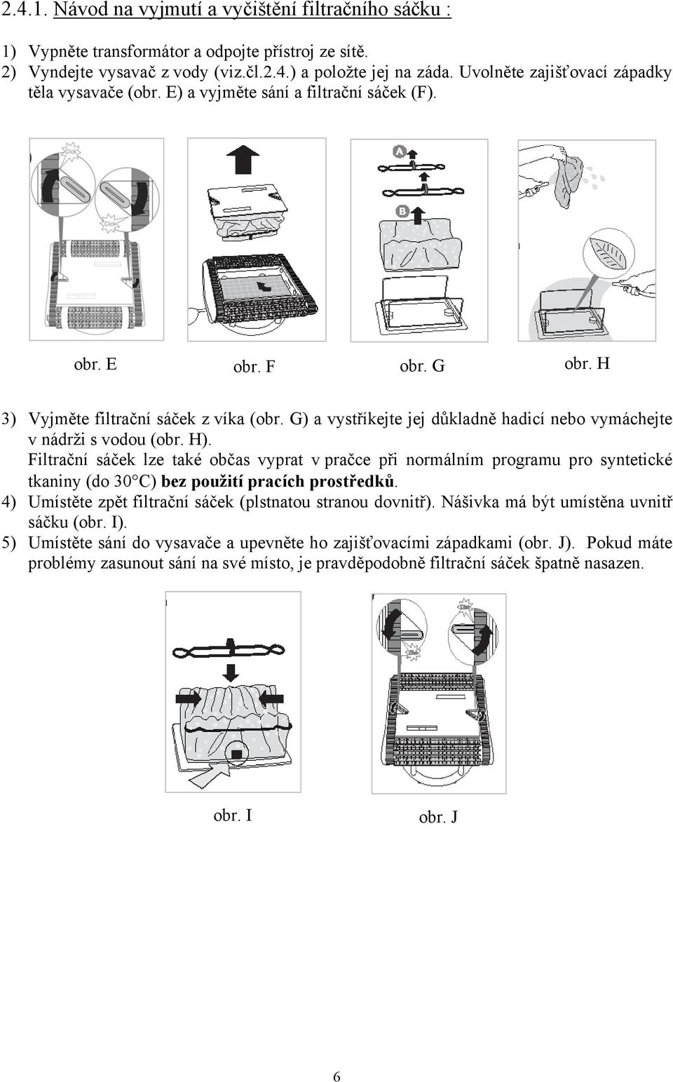 G) a vystříkejte jej důkladně hadicí nebo vymáchejte v nádrži s vodou (obr. H).