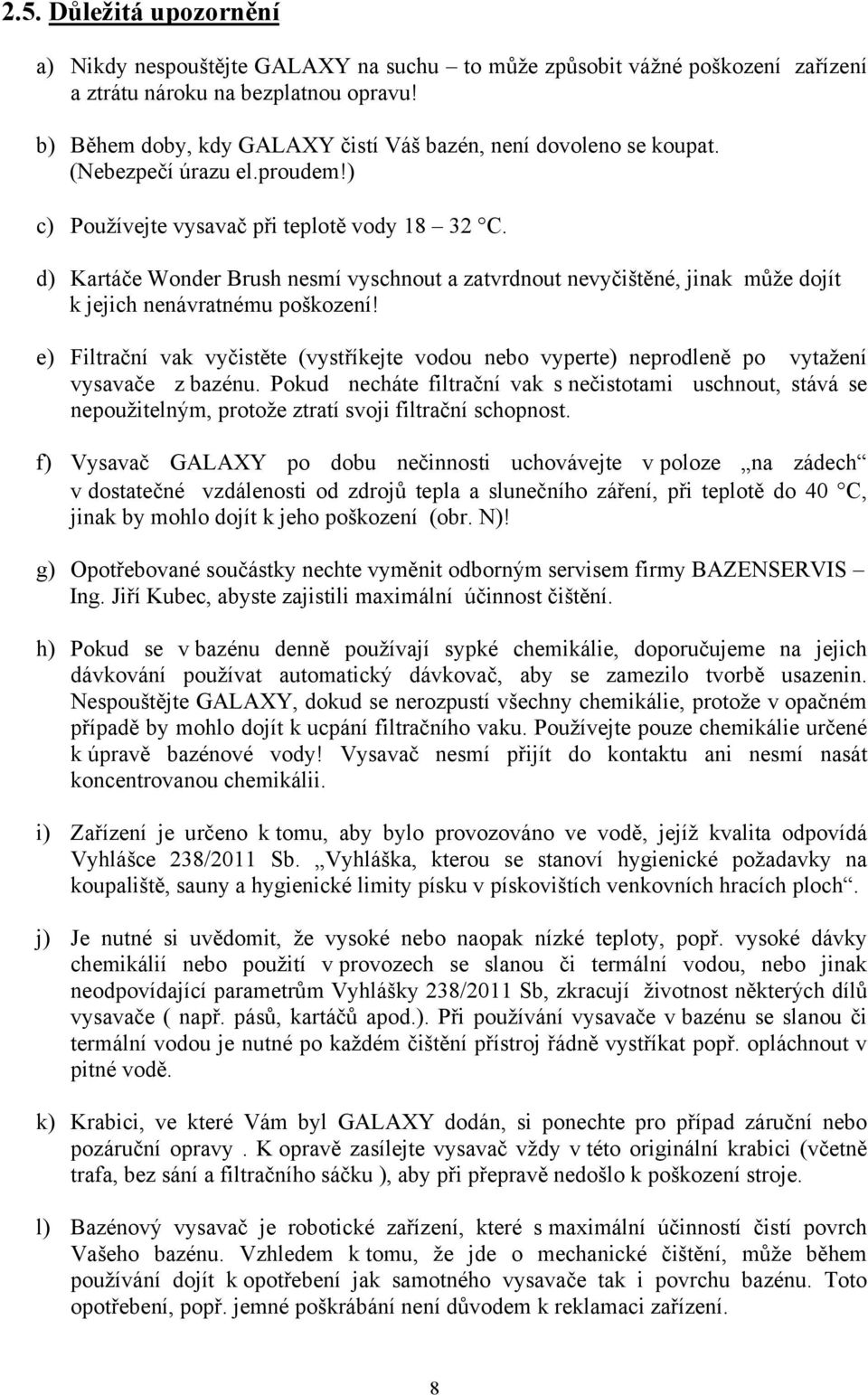 d) Kartáče Wonder Brush nesmí vyschnout a zatvrdnout nevyčištěné, jinak může dojít k jejich nenávratnému poškození!