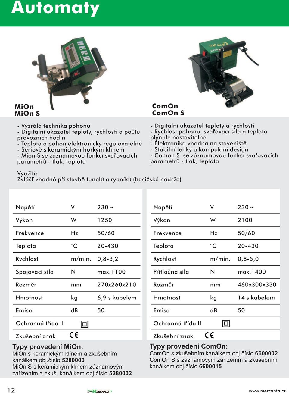 vhodná na staveništì - Stabilní lehký a kompaktní design - Comon S se záznamovou funkcí svaøovacích parametrù - tlak, teplota Zvláš vhodné pøi stavbì tunelù a rybníkù (hasièské nádrže) Výkon W 1250